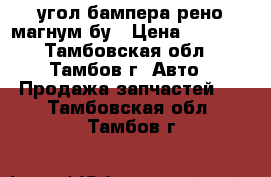 угол бампера рено магнум бу › Цена ­ 5 000 - Тамбовская обл., Тамбов г. Авто » Продажа запчастей   . Тамбовская обл.,Тамбов г.